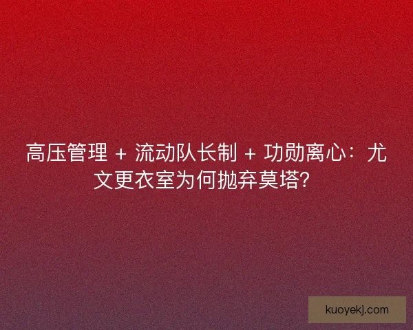 高压管理 + 流动队长制 + 功勋离心：尤文更衣室为何抛弃莫塔？
