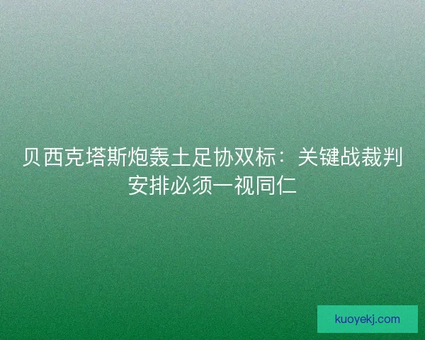 贝西克塔斯炮轰土足协双标：关键战裁判安排必须一视同仁