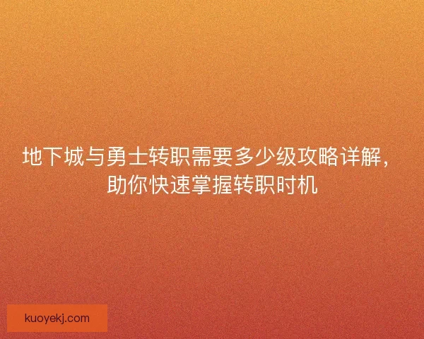 地下城与勇士转职需要多少级攻略详解，助你快速掌握转职时机