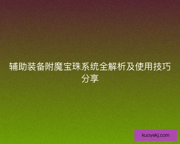 辅助装备附魔宝珠系统全解析及使用技巧分享