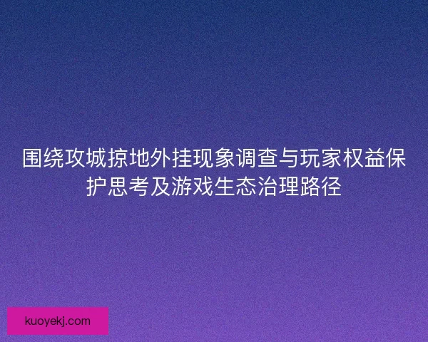 围绕攻城掠地外挂现象调查与玩家权益保护思考及游戏生态治理路径