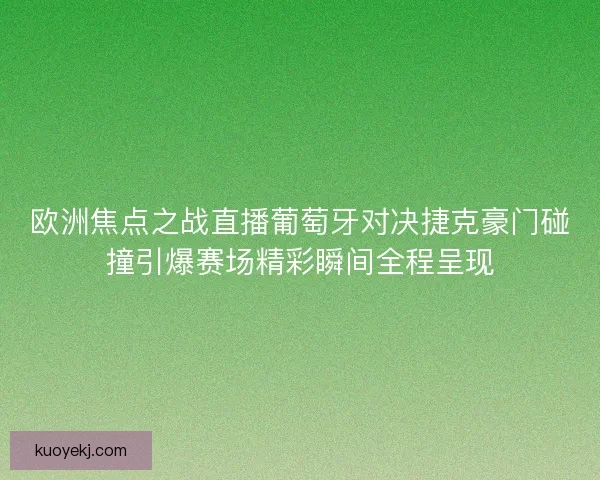 欧洲焦点之战直播葡萄牙对决捷克豪门碰撞引爆赛场精彩瞬间全程呈现 欧洲焦点之战直播葡萄牙对决捷克豪门碰撞引爆赛场精彩瞬间全程呈现