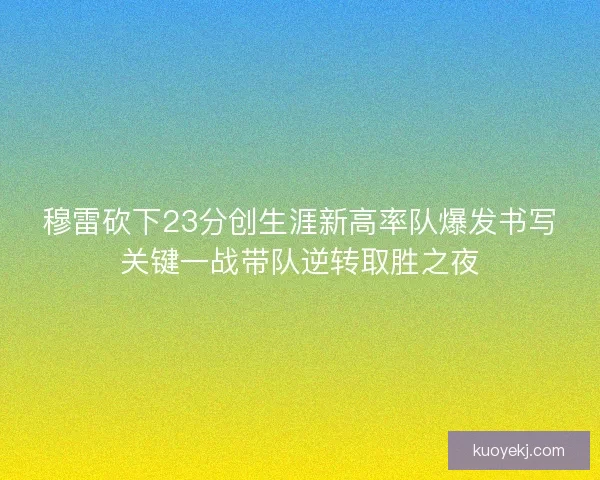 穆雷砍下23分创生涯新高率队爆发书写关键一战带队逆转取胜之夜