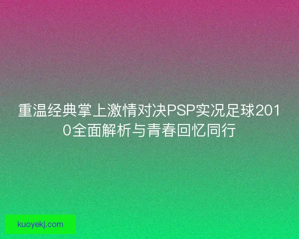 重温经典掌上激情对决PSP实况足球2010全面解析与青春回忆同行