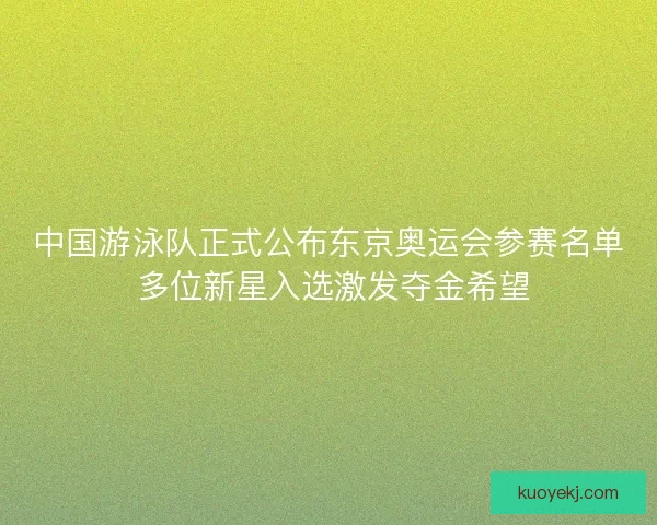 中国游泳队正式公布东京奥运会参赛名单 多位新星入选激发夺金希望 中国游泳队正式公布东京奥运会参赛名单 多位新星入选激发夺金希望