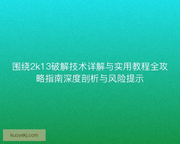 围绕2k13破解技术详解与实用教程全攻略指南深度剖析与风险提示