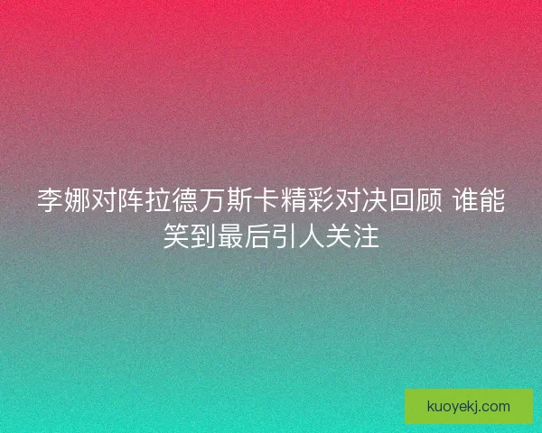 李娜对阵拉德万斯卡精彩对决回顾 谁能笑到最后引人关注