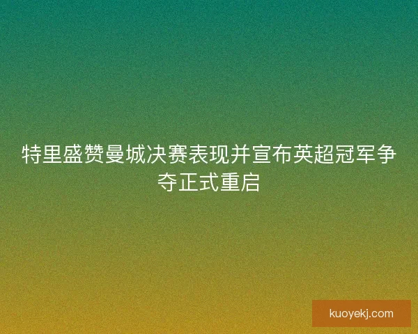 特里盛赞曼城决赛表现并宣布英超冠军争夺正式重启