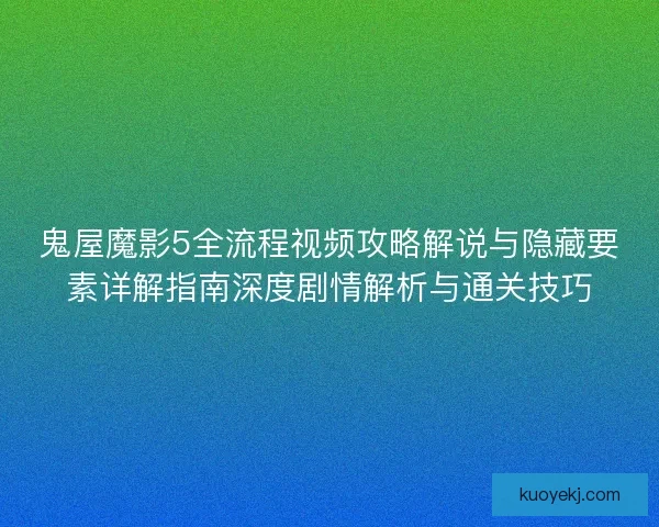鬼屋魔影5全流程视频攻略解说与隐藏要素详解指南深度剧情解析与通关技巧 鬼屋魔影5全流程视频攻略解说与隐藏要素详解指南深度剧情解析与通关技巧