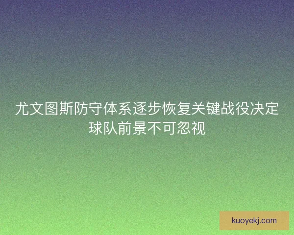 尤文图斯防守体系逐步恢复关键战役决定球队前景不可忽视