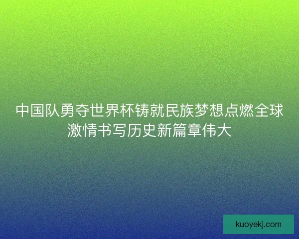 中国队勇夺世界杯铸就民族梦想点燃全球激情书写历史新篇章伟大