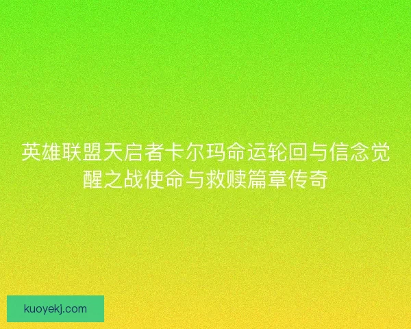 英雄联盟天启者卡尔玛命运轮回与信念觉醒之战使命与救赎篇章传奇 英雄联盟天启者卡尔玛命运轮回与信念觉醒之战使命与救赎篇章传奇