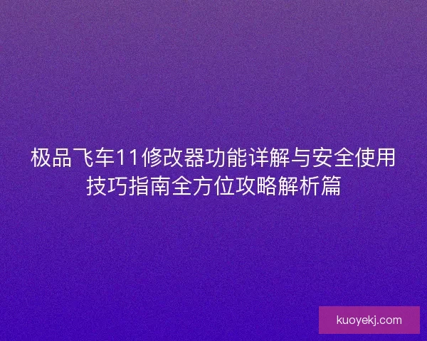 极品飞车11修改器功能详解与安全使用技巧指南全方位攻略解析篇